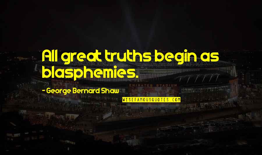 Author Emily Bronte Quotes By George Bernard Shaw: All great truths begin as blasphemies.