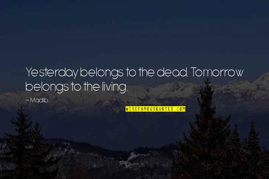 Author Essayist And Screenwriter Quotes By Madlib: Yesterday belongs to the dead. Tomorrow belongs to