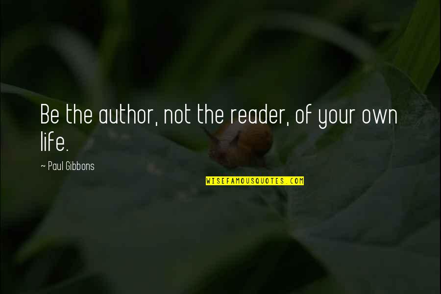 Author Of Life Quotes By Paul Gibbons: Be the author, not the reader, of your Author Of Life Quotes By Paul Gibbons: Be the author, not the reader, of your