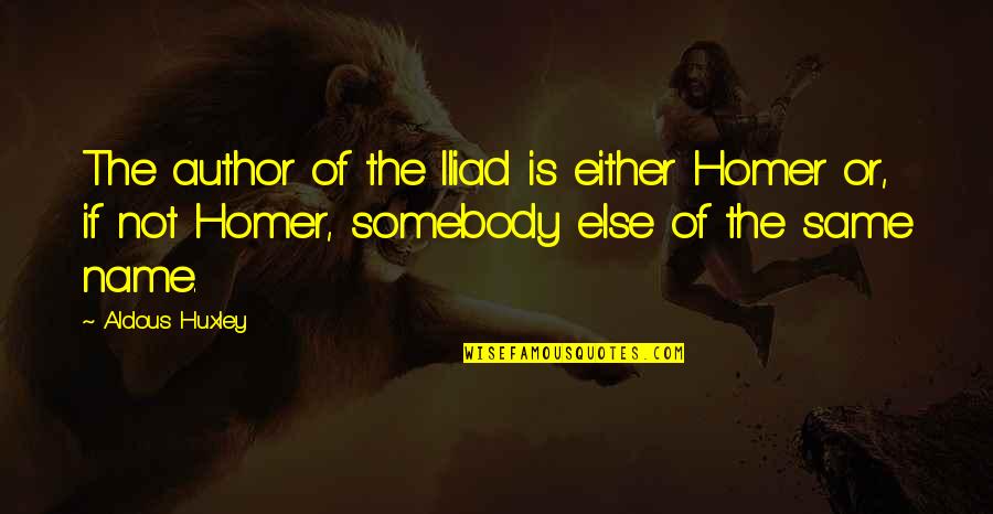 Author Of The Quotes By Aldous Huxley: The author of the Iliad is either Homer Author Of The Quotes By Aldous Huxley: The author of the Iliad is either Homer