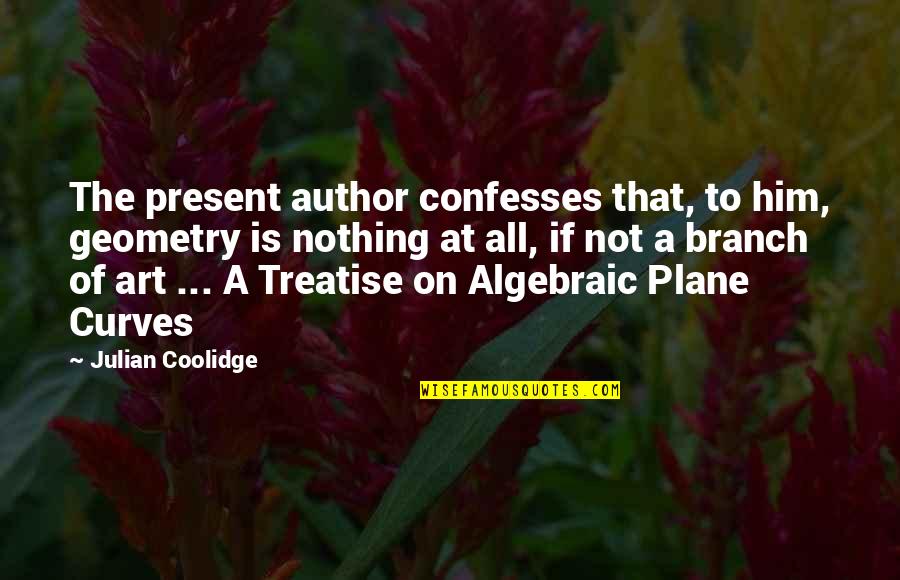 Author Of The Quotes By Julian Coolidge: The present author confesses that, to him, geometry Author Of The Quotes By Julian Coolidge: The present author confesses that, to him, geometry