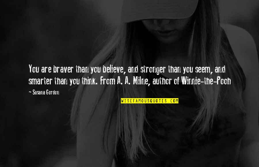 Author Of The Quotes By Susana Gordon: You are braver than you believe, and stronger Author Of The Quotes By Susana Gordon: You are braver than you believe, and stronger