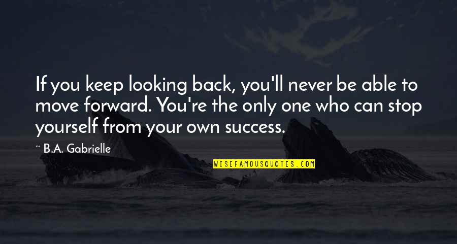 Author Quote Quotes By B.A. Gabrielle: If you keep looking back, you'll never be