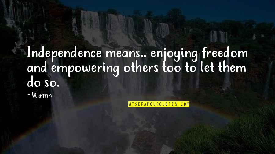 Author Quote Quotes By Vikrmn: Independence means.. enjoying freedom and empowering others too