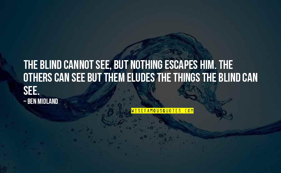 Author Quotes Quotes By Ben Midland: The blind cannot see, but nothing escapes him.