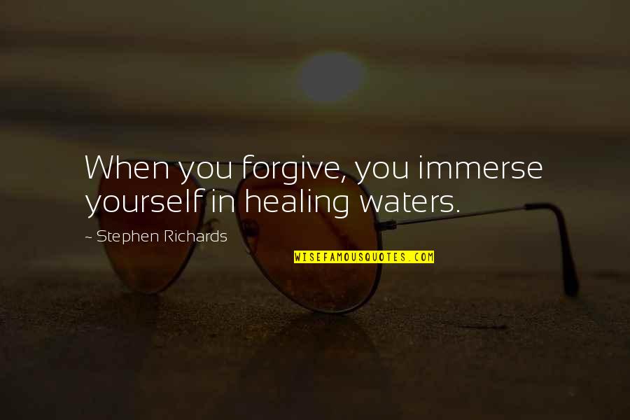 Author Quotes Quotes By Stephen Richards: When you forgive, you immerse yourself in healing