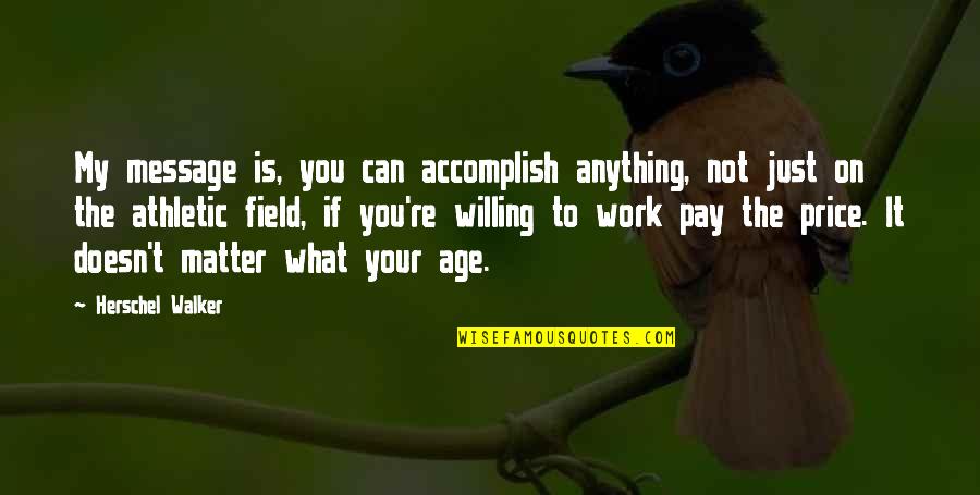 Author Rants Quotes By Herschel Walker: My message is, you can accomplish anything, not Author Rants Quotes By Herschel Walker: My message is, you can accomplish anything, not