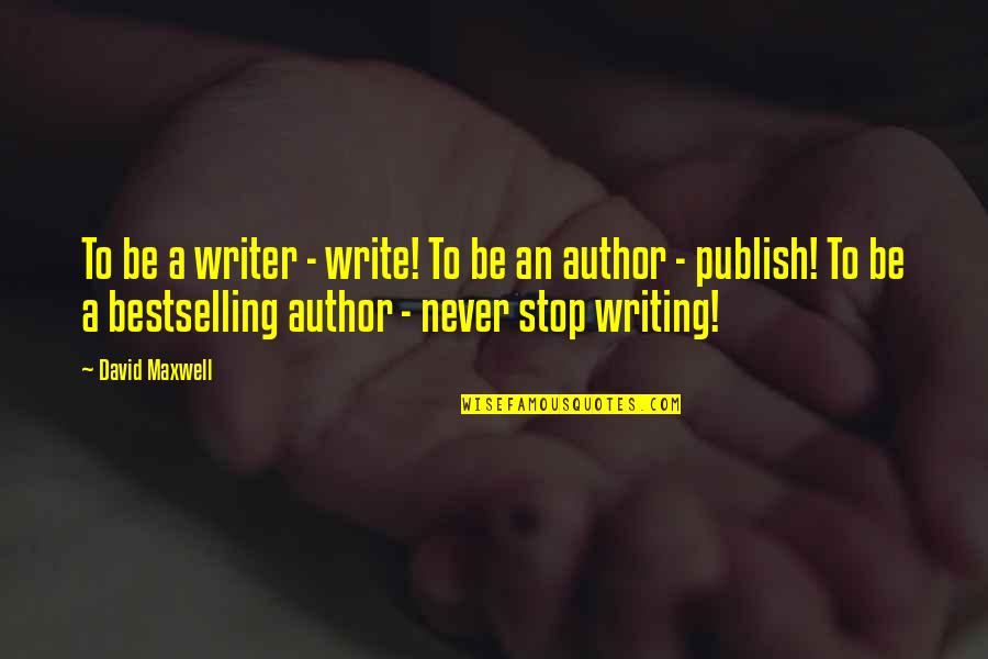 Author S Advice Quotes By David Maxwell: To be a writer - write! To be Author S Advice Quotes By David Maxwell: To be a writer - write! To be