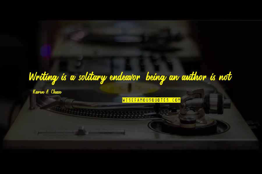 Author S Advice Quotes By Karen A. Chase: Writing is a solitary endeavor, being an author Author S Advice Quotes By Karen A. Chase: Writing is a solitary endeavor, being an author