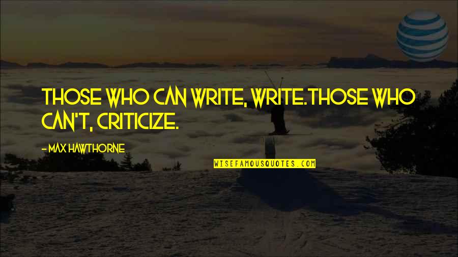 Author S Advice Quotes By Max Hawthorne: Those who can write, write.Those who can't, criticize. Author S Advice Quotes By Max Hawthorne: Those who can write, write.Those who can't, criticize.