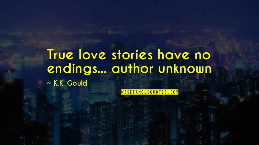 Author Unknown Quotes By K.K. Gould: True love stories have no endings... author unknown
