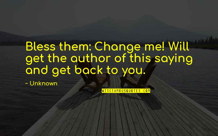 Author Unknown Quotes By Unknown: Bless them: Change me! Will get the author