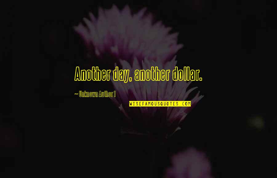 Author Unknown Quotes By Unknown Author 1: Another day, another dollar.