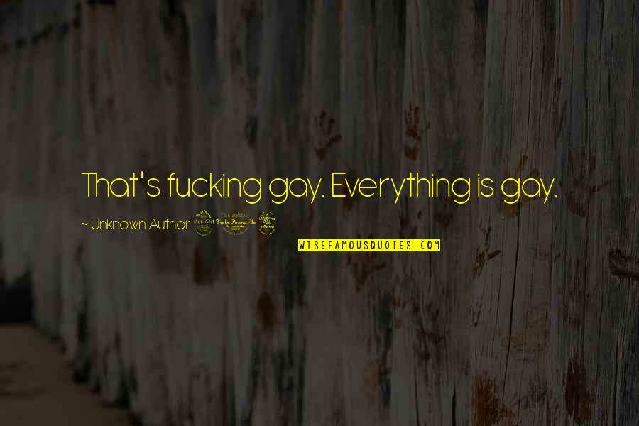 Author Unknown Quotes By Unknown Author 204: That's fucking gay. Everything is gay.