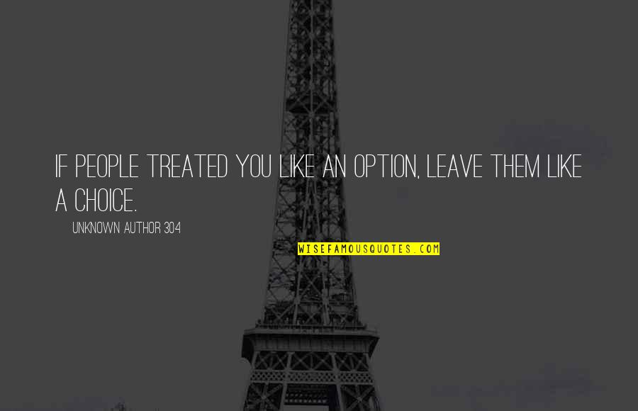 Author Unknown Quotes By Unknown Author 304: If people treated you like an option, leave