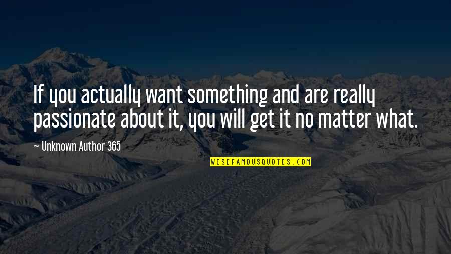 Author Unknown Quotes By Unknown Author 365: If you actually want something and are really