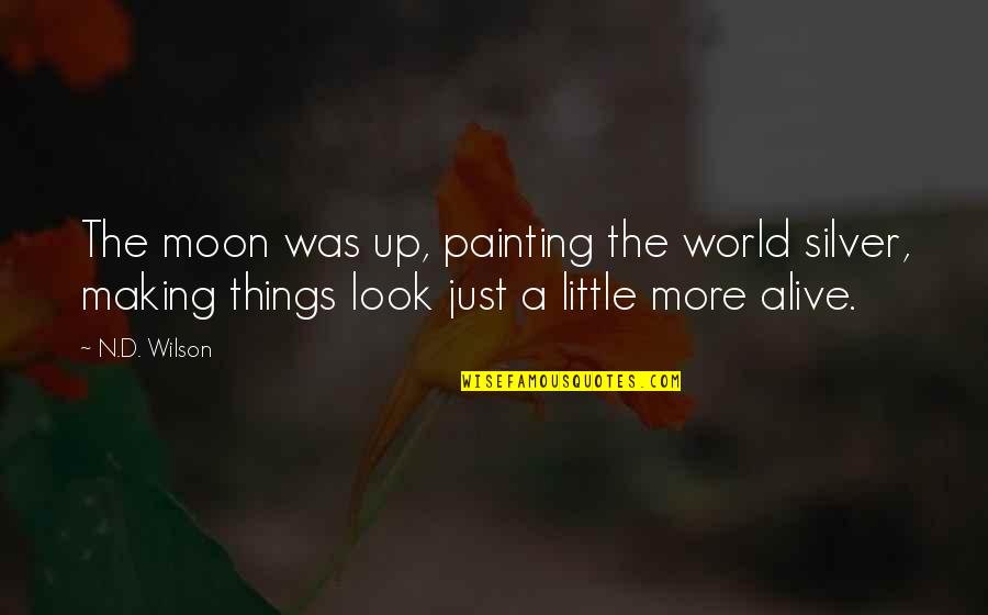 Authorial Quotes By N.D. Wilson: The moon was up, painting the world silver, Authorial Quotes By N.D. Wilson: The moon was up, painting the world silver,
