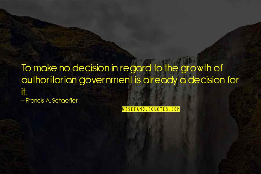 Authoritarian Government Quotes By Francis A. Schaeffer: To make no decision in regard to the