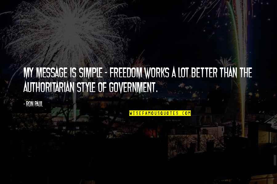 Authoritarian Government Quotes By Ron Paul: My message is simple - freedom works a