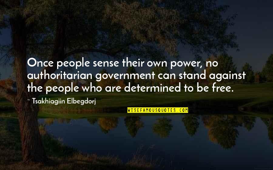 Authoritarian Government Quotes By Tsakhiagiin Elbegdorj: Once people sense their own power, no authoritarian