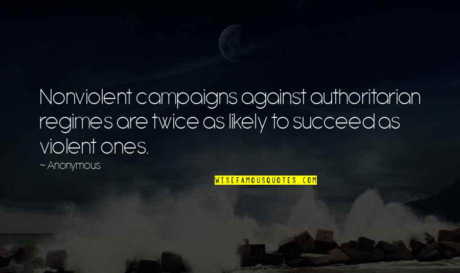 Authoritarian Regimes Quotes By Anonymous: Nonviolent campaigns against authoritarian regimes are twice as