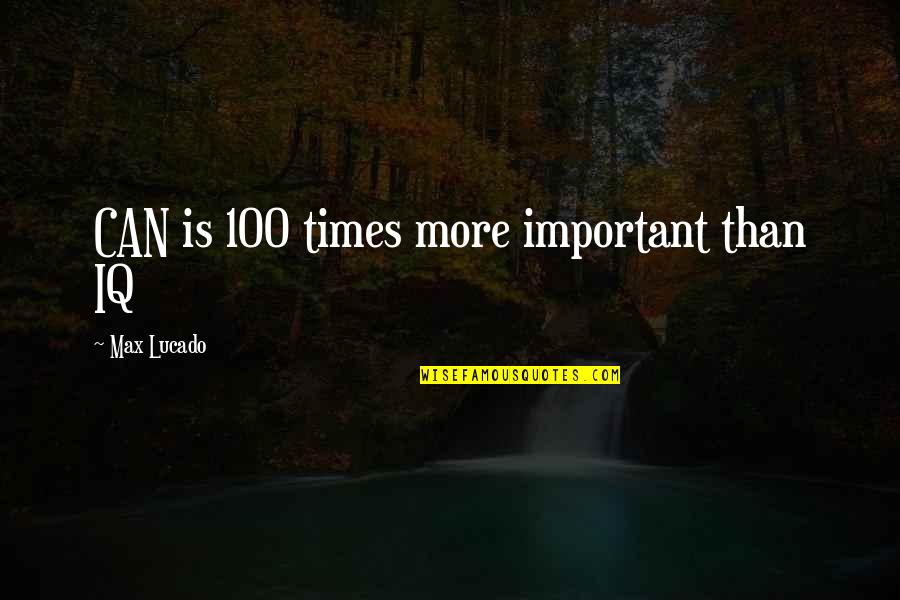 Authoritas Quotes By Max Lucado: CAN is 100 times more important than IQ