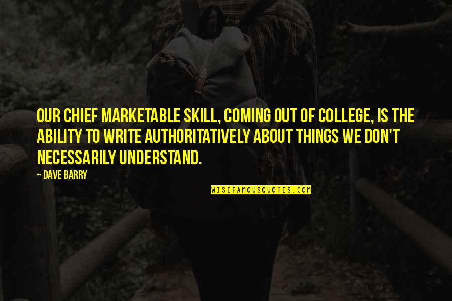 Authoritatively Quotes By Dave Barry: Our chief marketable skill, coming out of college, Authoritatively Quotes By Dave Barry: Our chief marketable skill, coming out of college,