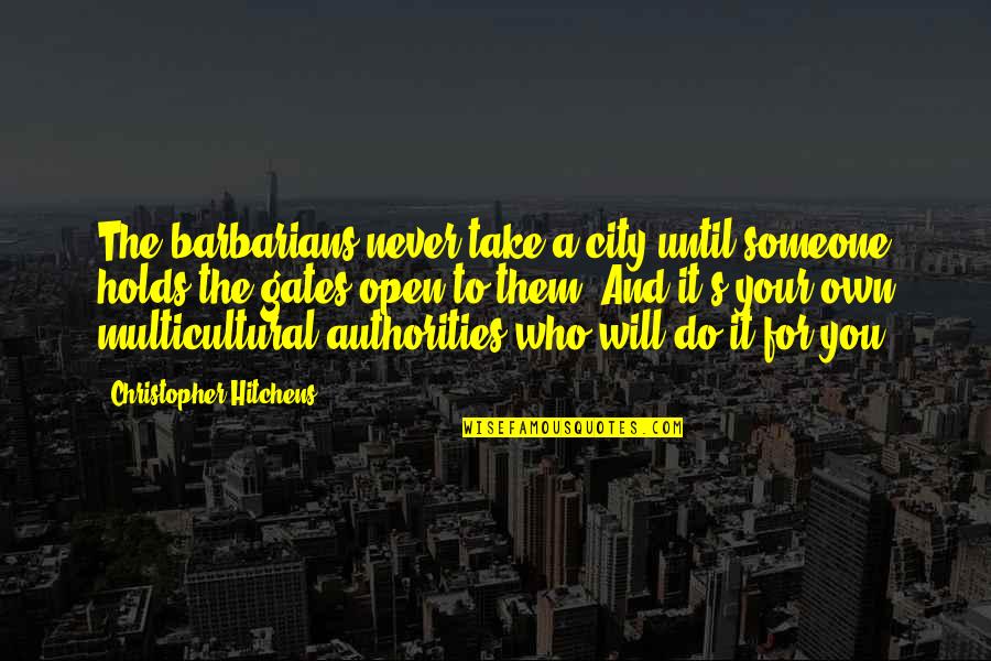 Authorities Quotes By Christopher Hitchens: The barbarians never take a city until someone