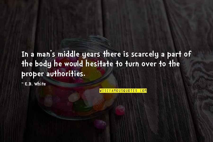 Authorities Quotes By E.B. White: In a man's middle years there is scarcely