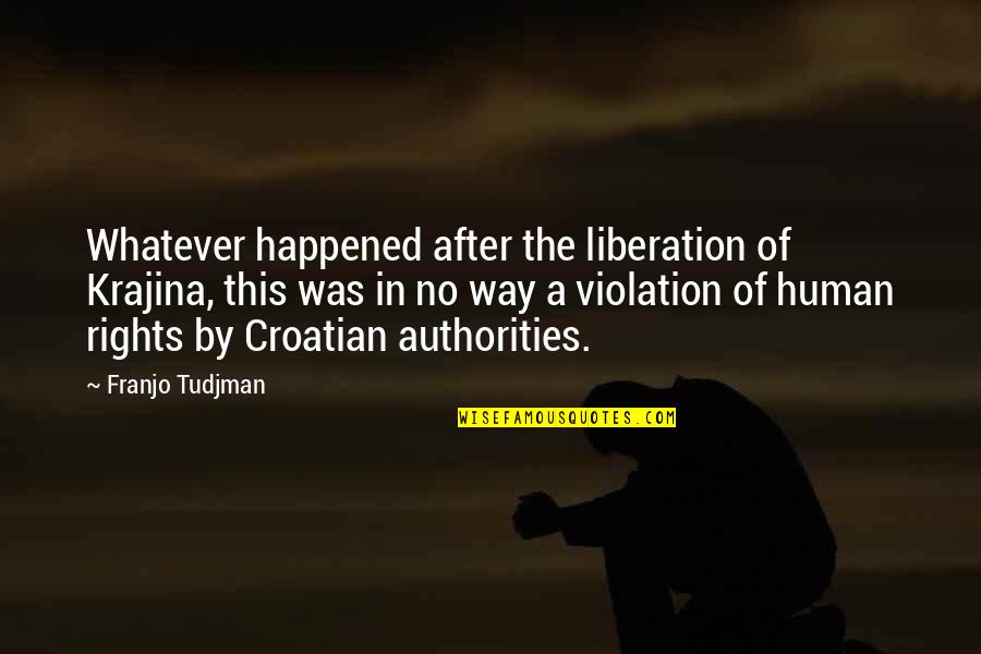 Authorities Quotes By Franjo Tudjman: Whatever happened after the liberation of Krajina, this