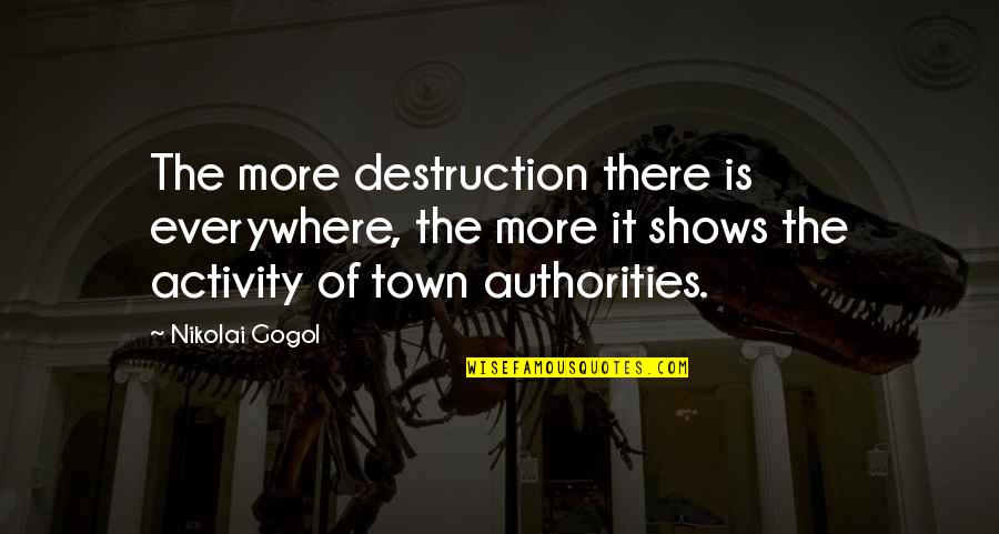 Authorities Quotes By Nikolai Gogol: The more destruction there is everywhere, the more