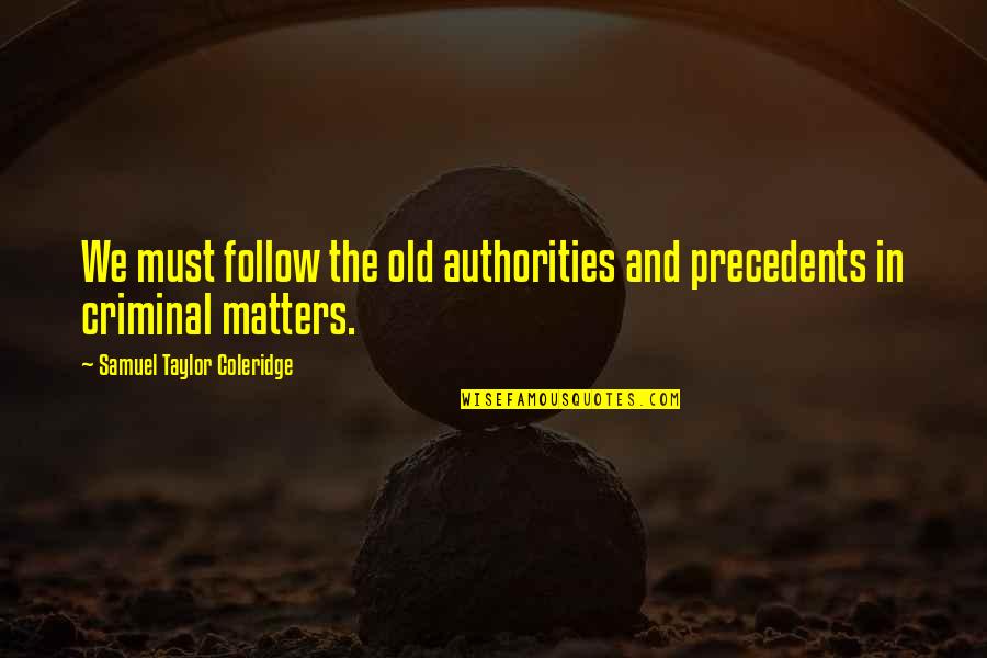 Authorities Quotes By Samuel Taylor Coleridge: We must follow the old authorities and precedents