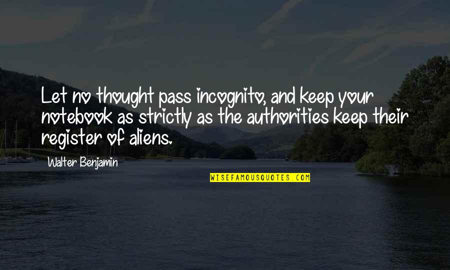 Authorities Quotes By Walter Benjamin: Let no thought pass incognito, and keep your