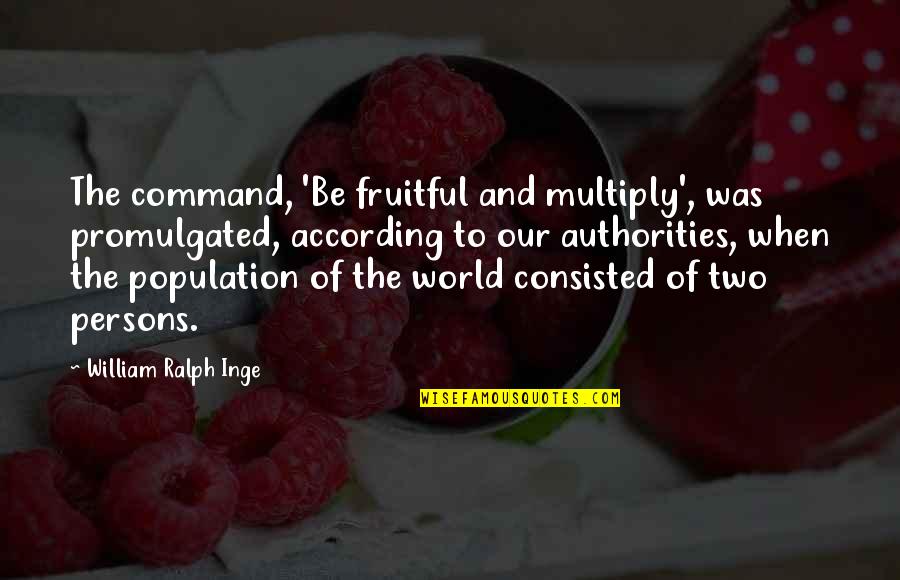 Authorities Quotes By William Ralph Inge: The command, 'Be fruitful and multiply', was promulgated,
