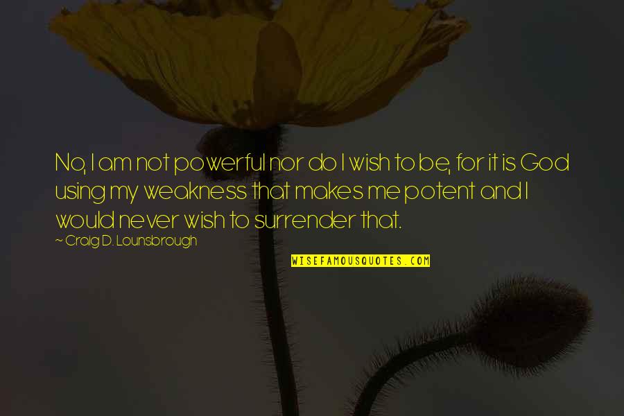 Authority And Power Quotes By Craig D. Lounsbrough: No, I am not powerful nor do I