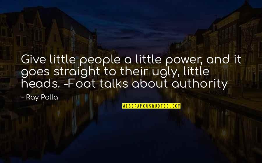 Authority And Power Quotes By Ray Palla: Give little people a little power, and it