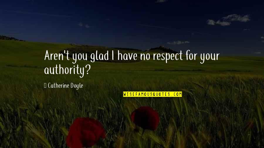 Authority And Respect Quotes By Catherine Doyle: Aren't you glad I have no respect for Authority And Respect Quotes By Catherine Doyle: Aren't you glad I have no respect for