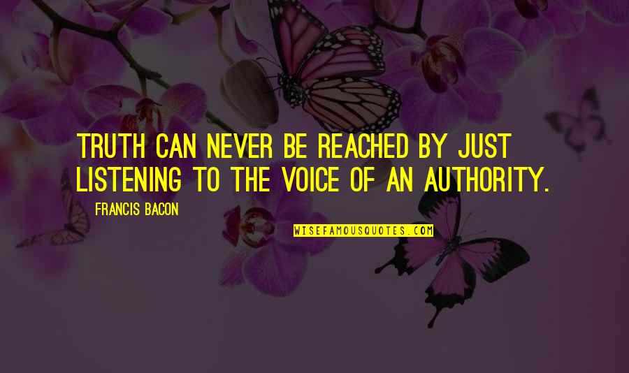 Authority As The Truth Quotes By Francis Bacon: Truth can never be reached by just listening