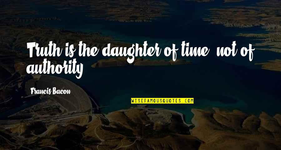 Authority As The Truth Quotes By Francis Bacon: Truth is the daughter of time, not of Authority As The Truth Quotes By Francis Bacon: Truth is the daughter of time, not of