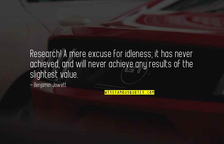 Authority Figures Quotes By Benjamin Jowett: Research! A mere excuse for idleness; it has Authority Figures Quotes By Benjamin Jowett: Research! A mere excuse for idleness; it has