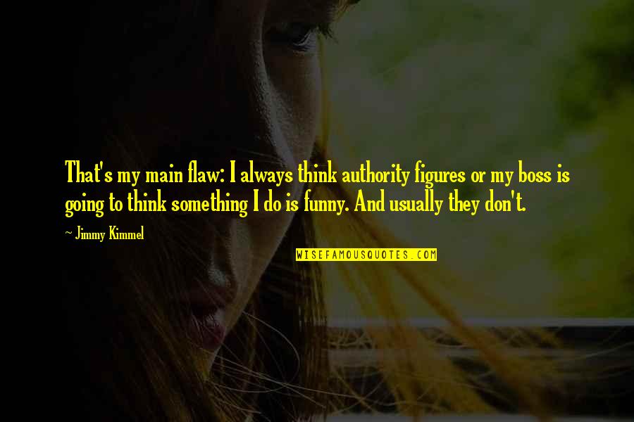 Authority Figures Quotes By Jimmy Kimmel: That's my main flaw: I always think authority Authority Figures Quotes By Jimmy Kimmel: That's my main flaw: I always think authority