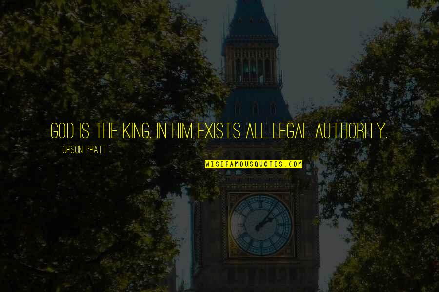 Authority From God Quotes By Orson Pratt: God is the King. In him exists all Authority From God Quotes By Orson Pratt: God is the King. In him exists all