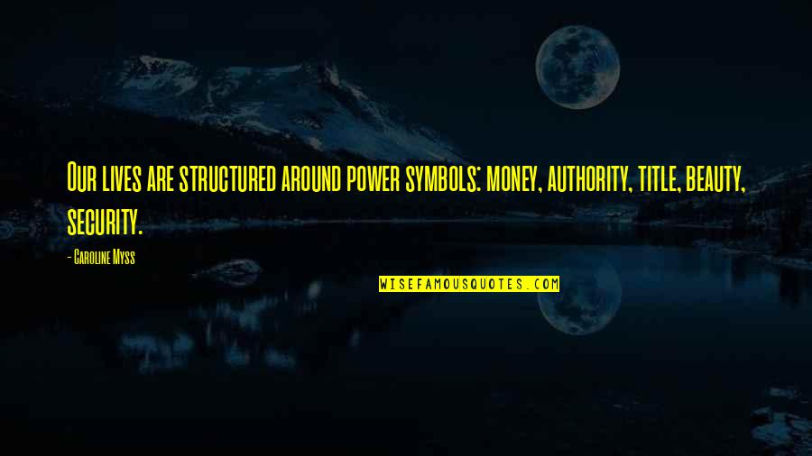 Authority Quotes By Caroline Myss: Our lives are structured around power symbols: money,