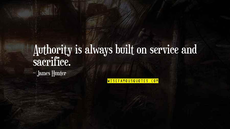 Authority Quotes By James Hunter: Authority is always built on service and sacrifice.