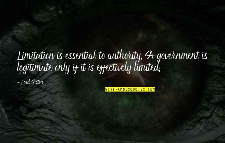 Authority Quotes By Lord Acton: Limitation is essential to authority. A government is