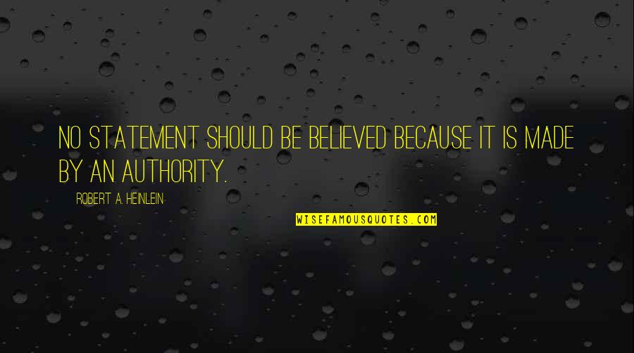 Authority Quotes By Robert A. Heinlein: No statement should be believed because it is