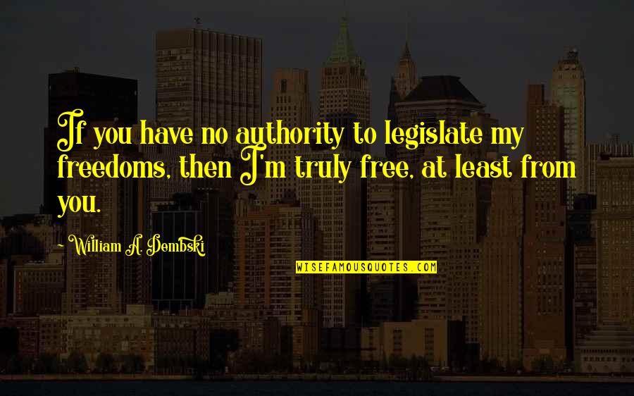 Authority Quotes By William A. Dembski: If you have no authority to legislate my