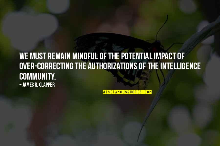 Authorizations Quotes By James R. Clapper: We must remain mindful of the potential impact