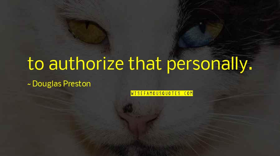 Authorize Quotes By Douglas Preston: to authorize that personally.
