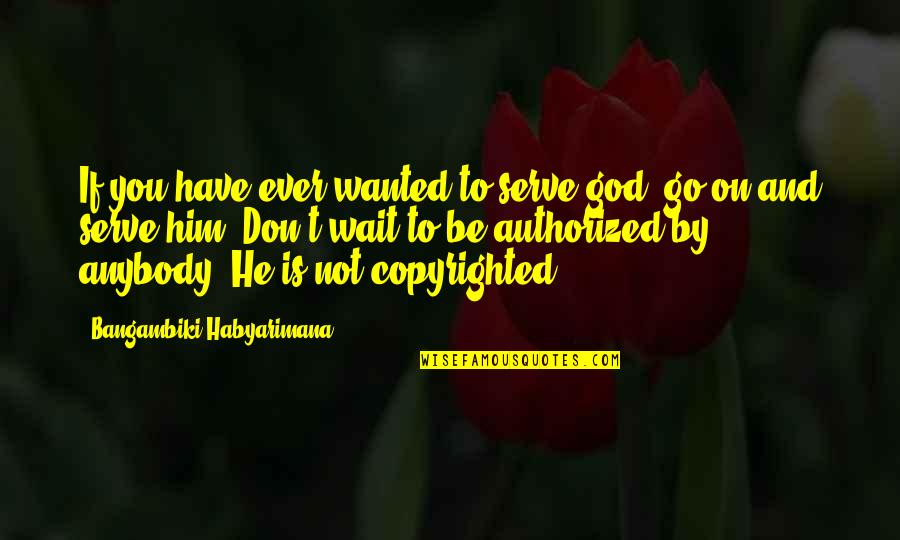 Authorized Quotes By Bangambiki Habyarimana: If you have ever wanted to serve god,